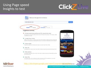 Milestone Confidential
www.milestoneinternet.com blog.milestoneinternet.com @milestonemktg
Using	
  Page	
  speed	
  
Insights	
  to	
  test	
  
http://developers.google.com/speed/pagespeed/insights/
 