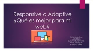 Responsive o Adaptive
¿Qué es mejor para mi
web?
Adriana Jiménez
Maikoll Soto
Zuleyma Bustamante
Javier Velazques
Yuzmhar Guillén

 