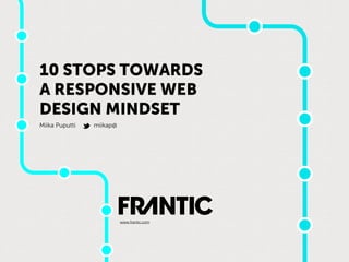 10 STOPS TOWARDS
A RESPONSIVE WEB
DESIGN MINDSET
Miika Puputti   miikap@




                          www.frantic.com
 