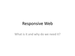 Responsive Web

What is it and why do we need it?
 