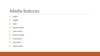 Media features
1) width
2) height
3) color
4) device-width
5) color-index
6) device-height
7) orientation
8) resolution
9) aspect-ratio
 