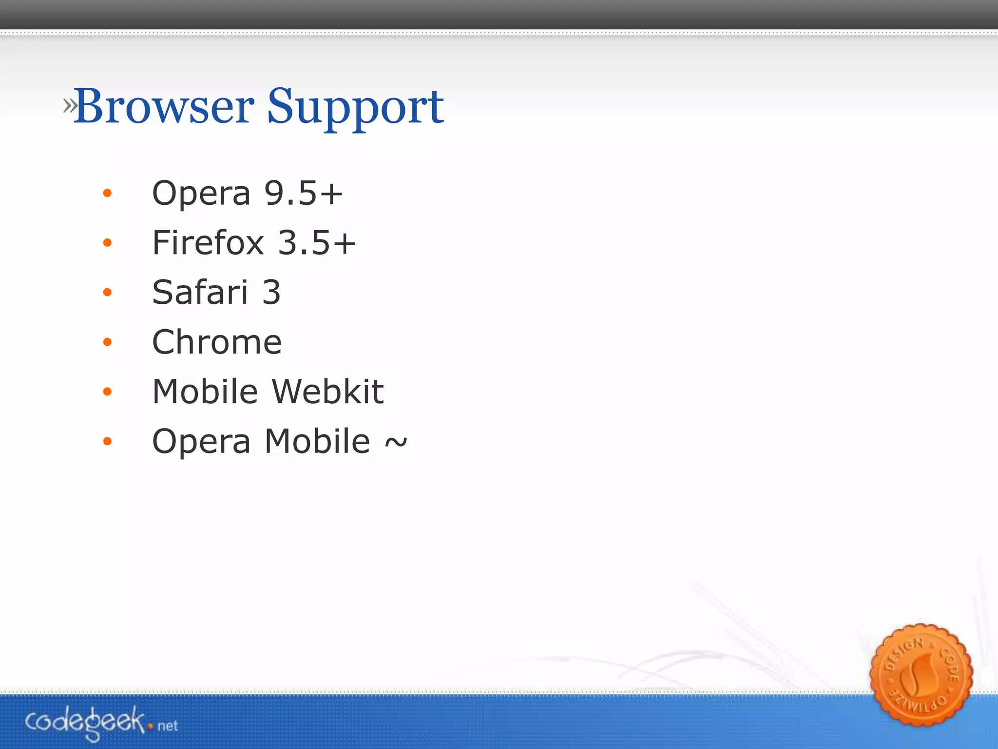 Browser Support Opera 9.5+ Firefox 3.5+ Safari 3 Chrome Mobile Webkit Opera Mobile ~ 