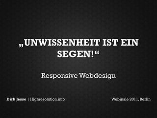 „UNWISSENHEIT IST EIN
            SEGEN!“

                   Responsive Webdesign


Dirk Jesse | Highresolution.info     Webinale 2011, Berlin
 