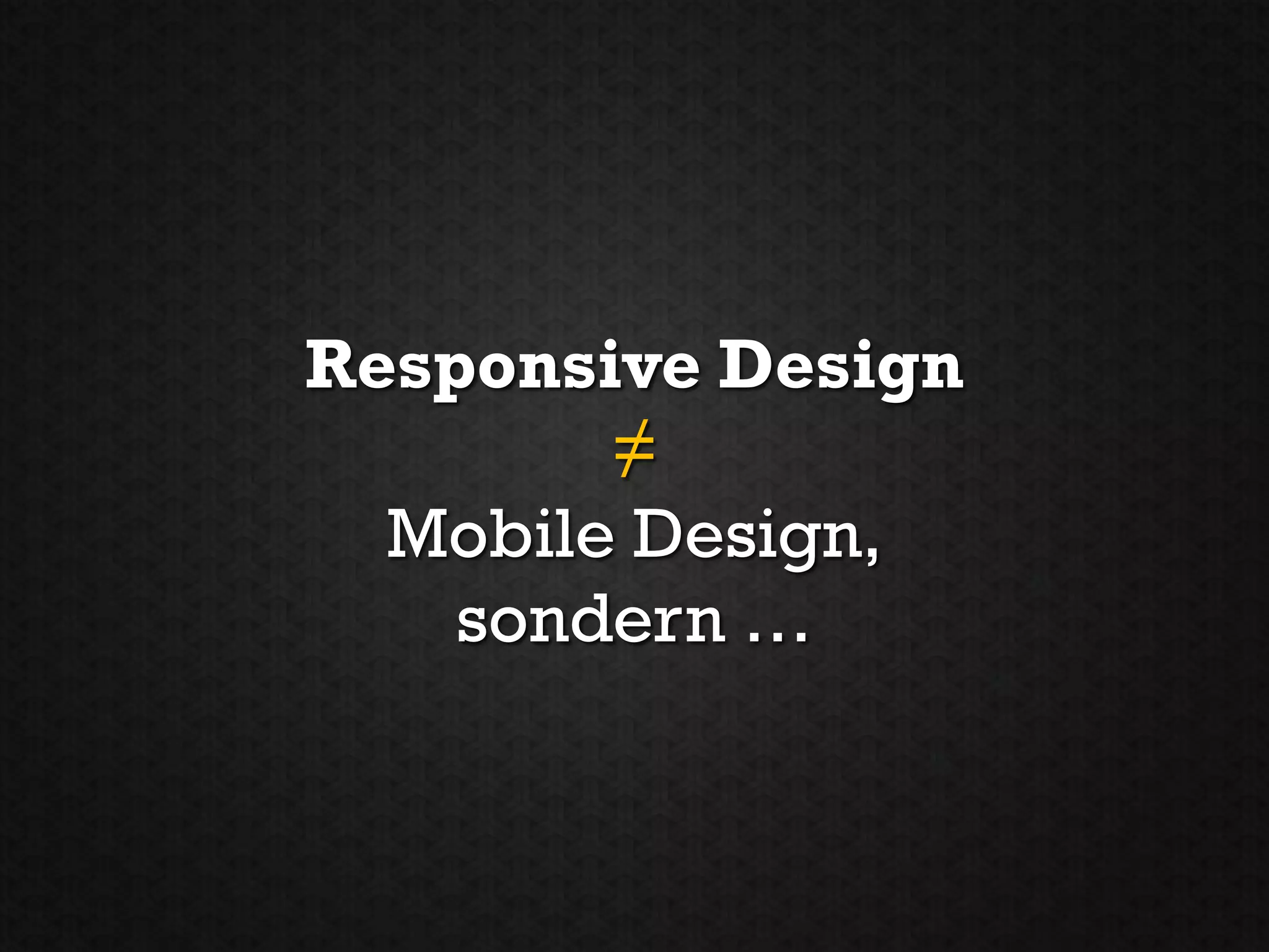 Responsive Design
        ≠
  Mobile Design,
    sondern …
 