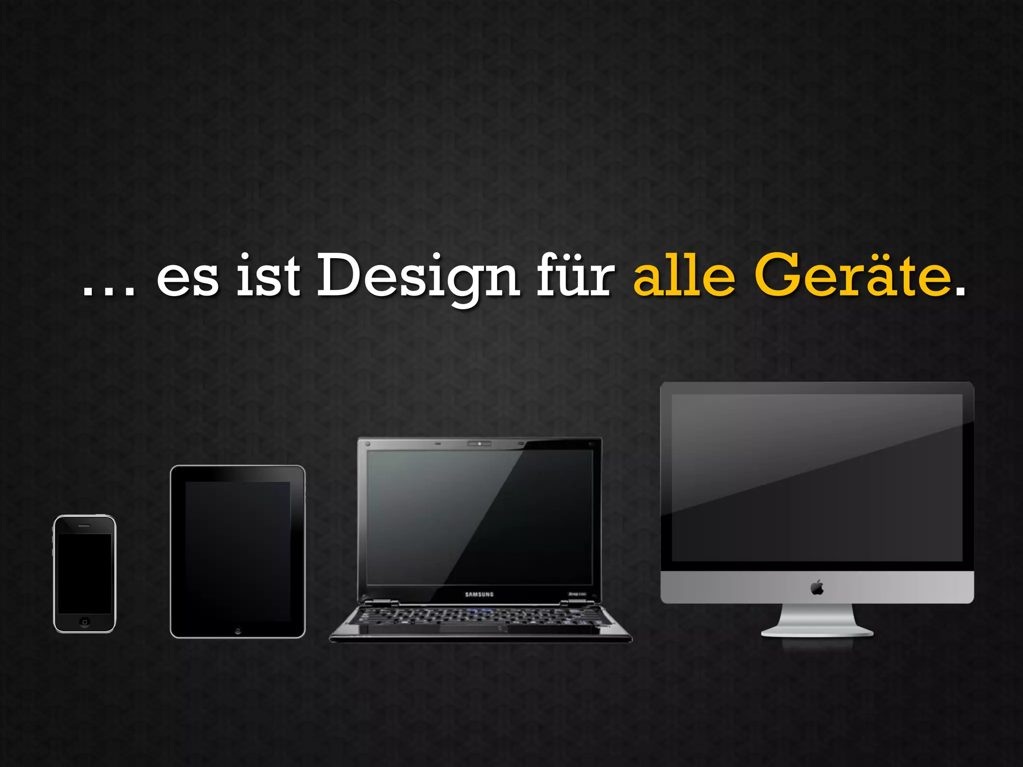 … es ist Design für alle Geräte.
 