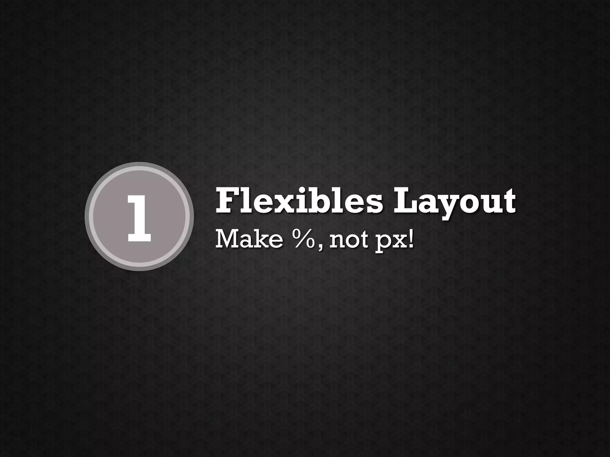 1   Flexibles Layout
    Make %, not px!
 