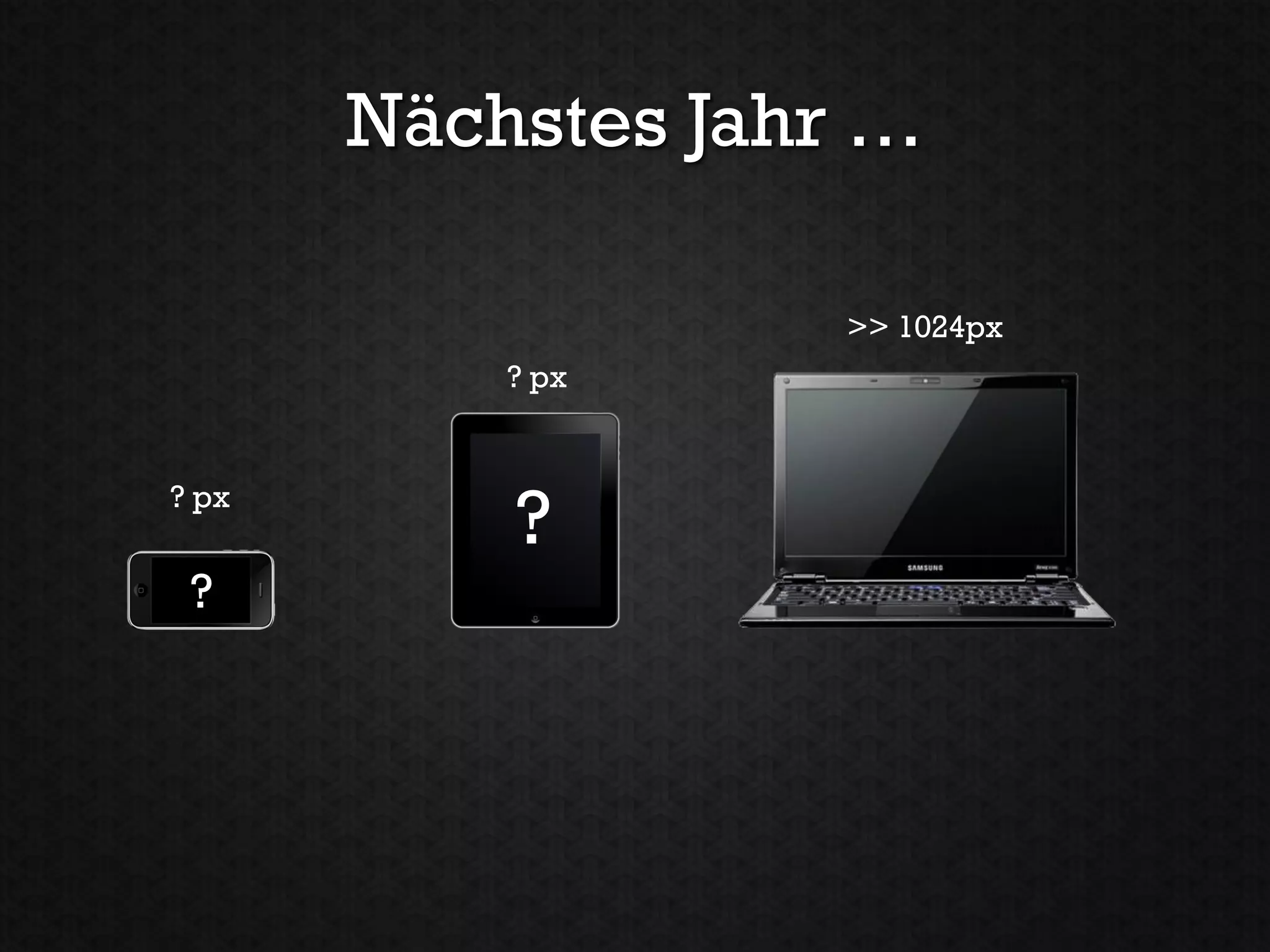 Nächstes Jahr …

                    >> 1024px
           ? px


? px
           ?
 ?
 