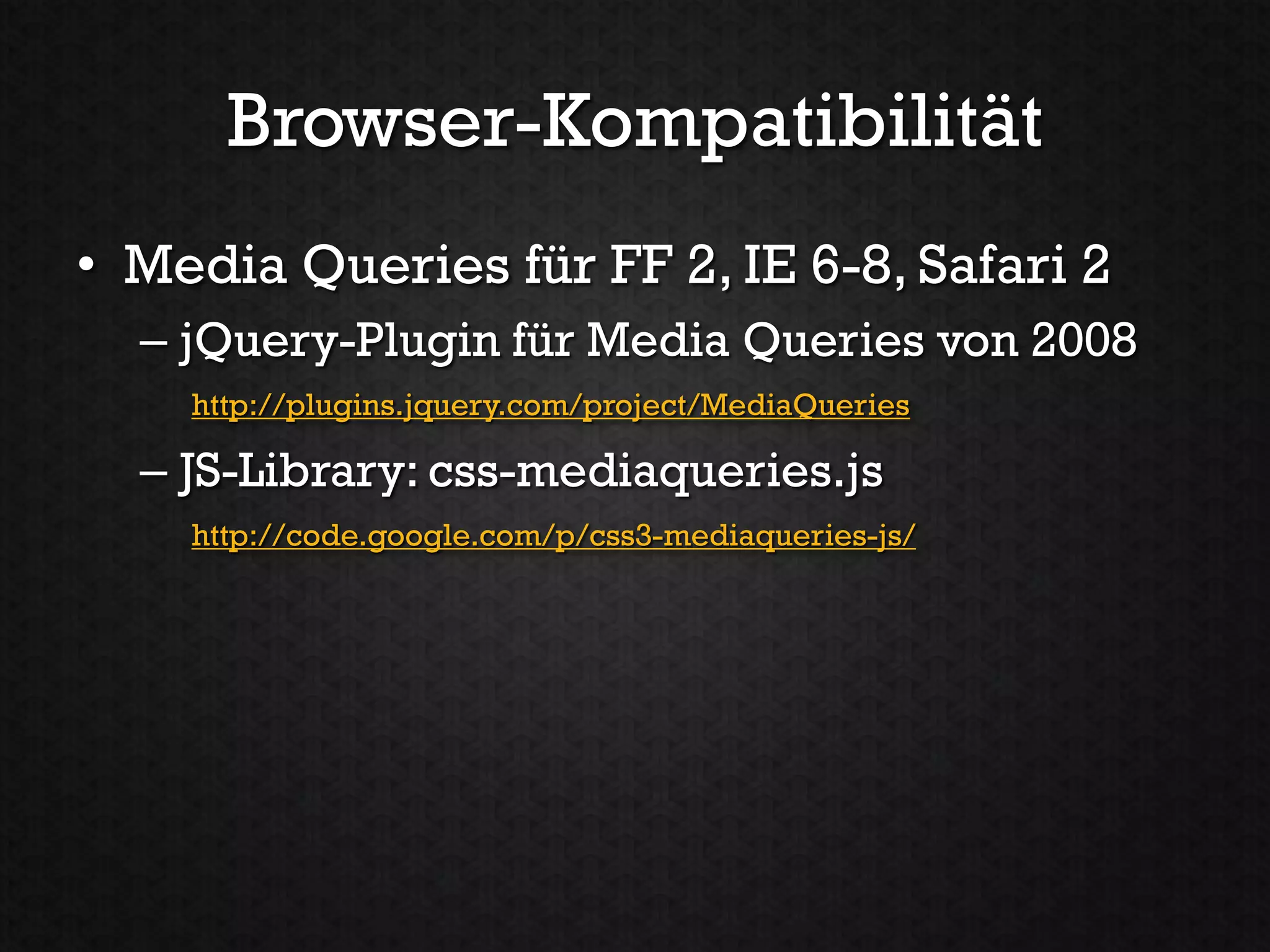 Browser-Kompatibilität
• Media Queries für FF 2, IE 6-8, Safari 2
  – jQuery-Plugin für Media Queries von 2008
    http://plugins.jquery.com/project/MediaQueries

  – JS-Library: css-mediaqueries.js
    http://code.google.com/p/css3-mediaqueries-js/
 