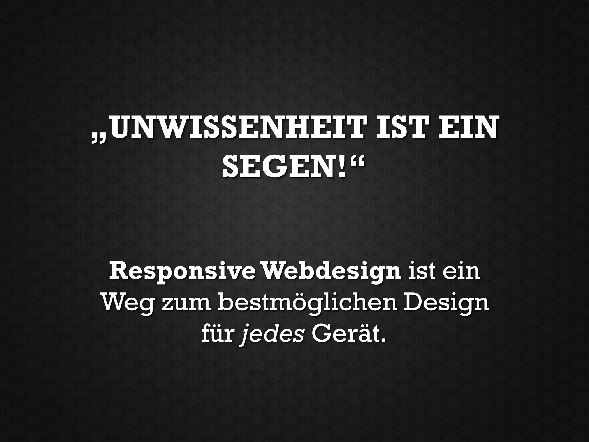 „UNWISSENHEIT IST EIN
      SEGEN!“


Responsive Webdesign ist ein
Weg zum bestmöglichen Design
       für jedes Gerät.
 