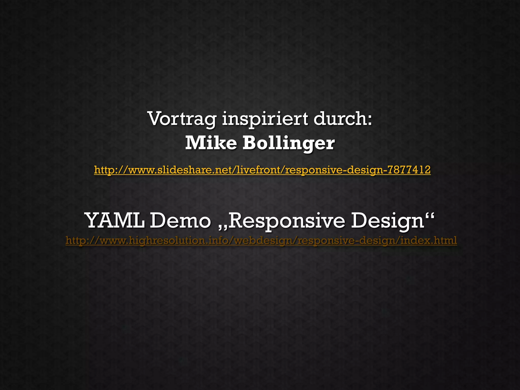 Vortrag inspiriert durch:
                  Mike Bollinger
     http://www.slideshare.net/livefront/responsive-design-7877412



   YAML Demo „Responsive Design“
http://www.highresolution.info/webdesign/responsive-design/index.html
 