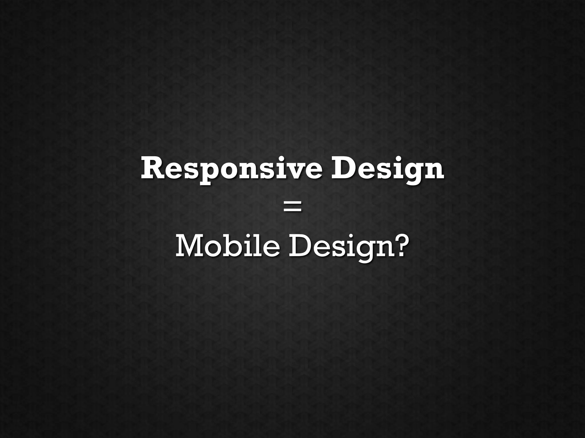 Responsive Design
        =
  Mobile Design?
 
