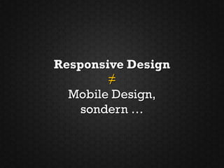 Responsive Design
        ≠
  Mobile Design,
    sondern …
 