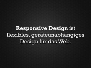 Responsive Design ist
flexibles, geräteunabhängiges
      Design für das Web.
 