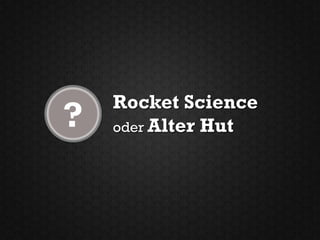 Rocket Science
?   oder Alter Hut
 