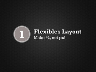 1   Flexibles Layout
    Make %, not px!
 