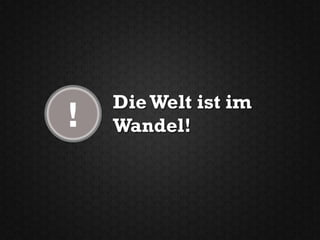 Die Welt ist im
!   Wandel!
 