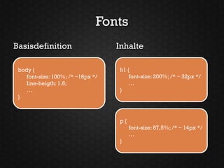Fonts
Basisdefinition                    Inhalte

 body {                            h1 {
    font-size: 100%; /* ~16px */       font-size: 200%; /* ~ 32px */
    line-heigth: 1.6;                  …
    …                              }
 }



                                   p{
                                        font-size: 87,5%; /* ~ 14px */
                                        …
                                   }
 