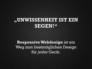„UNWISSENHEIT IST EIN
      SEGEN!“


Responsive Webdesign ist ein
Weg zum bestmöglichen Design
       für jedes Gerät.
 