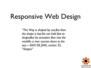 Responsive Web Design “ The Way is shaped by use,But then the shape is lost.Do not hold fast to shapesBut let sensation flow into the worldAs a river courses down to the sea.—DAO DE JING, section 32, “Shapes” 