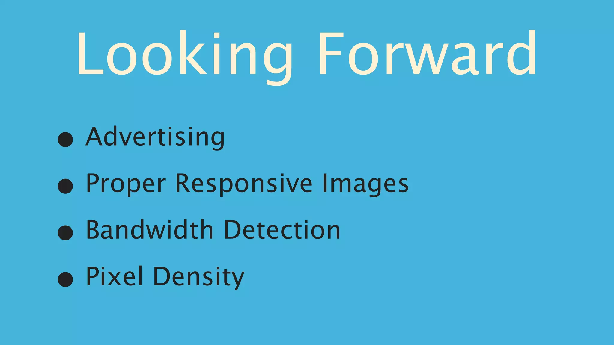 Looking Forward
• Advertising

• Proper Responsive Images

• Bandwidth Detection

• Pixel Density
 