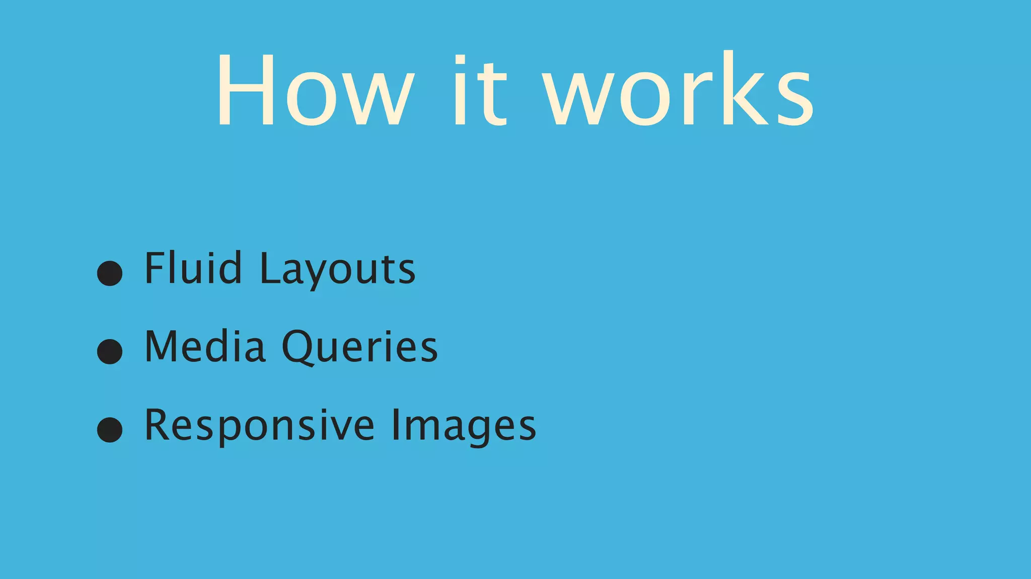 How it works
• Fluid Layouts

• Media Queries

• Responsive Images
 