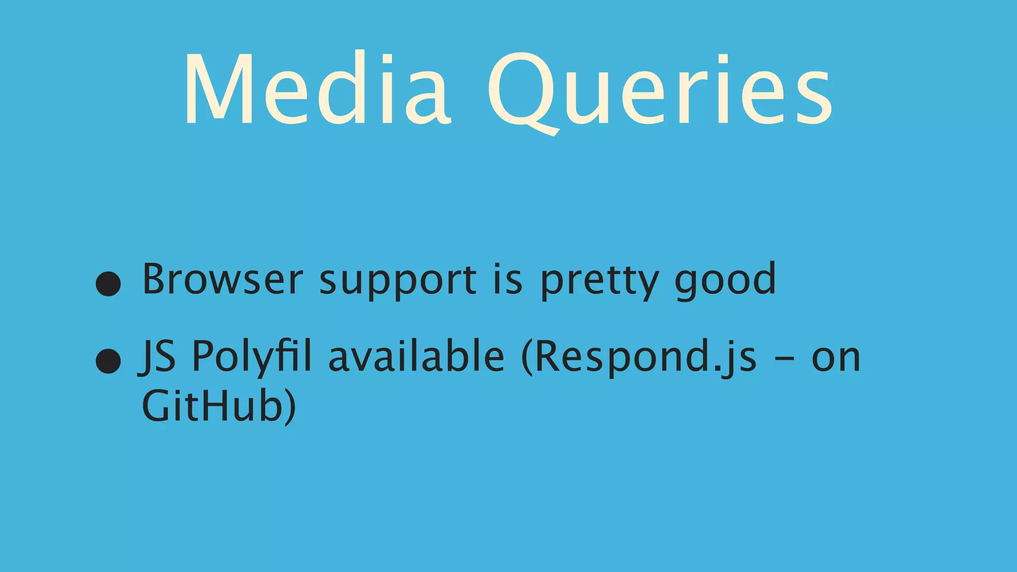 Media Queries
• Browser support is pretty good

• JS Polyﬁl available (Respond.js - on
  GitHub)
 