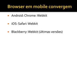    Android: Chrome: Webkit

   iOS: Safari: Webkit

   Blackberry: Webkit (últimas versões)
 