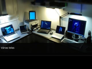 Várias telas
 