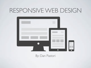RESPONSIVE WEB DESIGN




       By: Dan Pastori
 