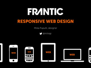 RESPONSIVE WEB DESIGN
               Miika Puputti, designer

                       @miikap




WEB
         WEB              WEB
                                         WEB
 