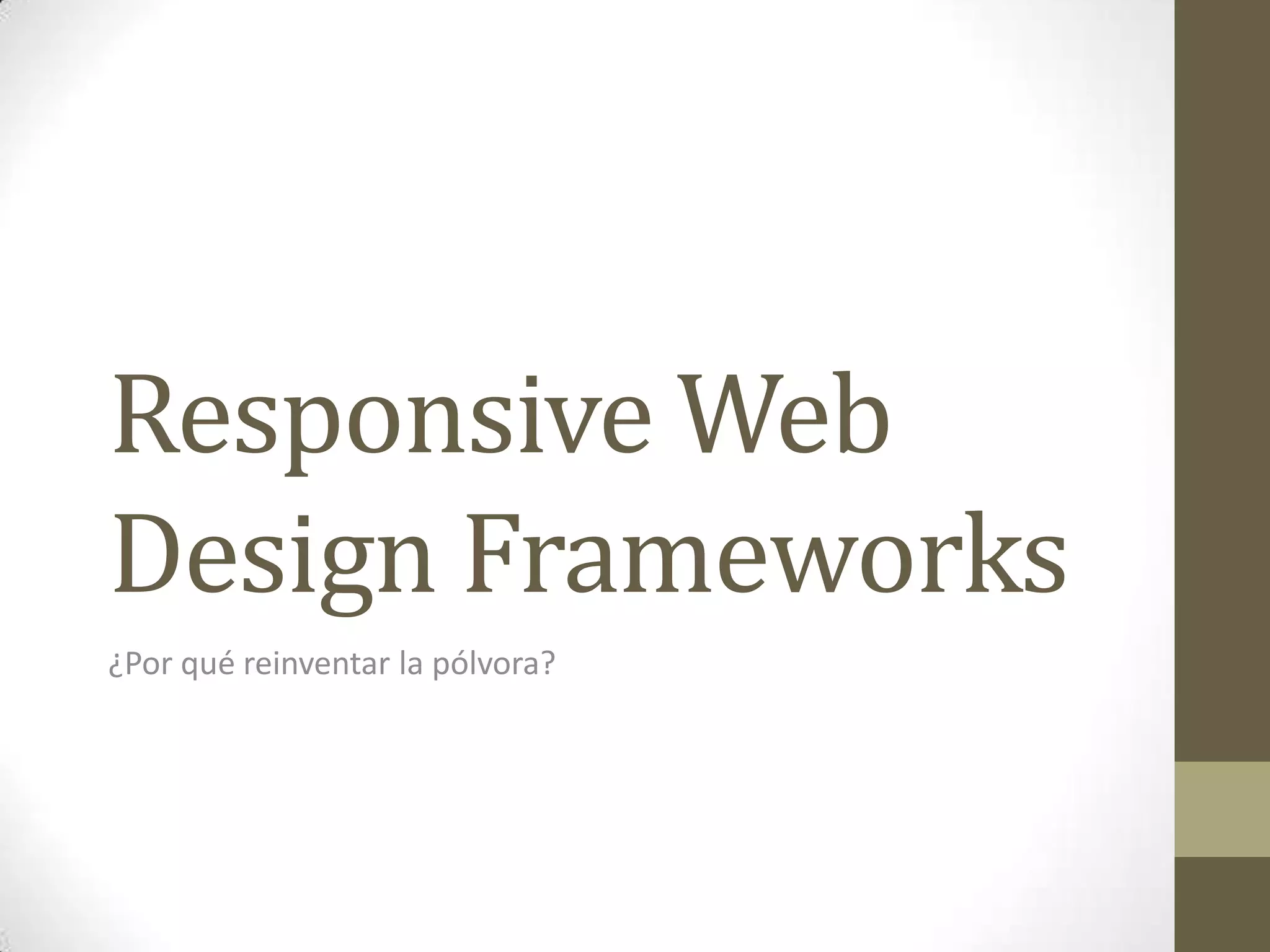 Responsive Web
Design Frameworks
¿Por qué reinventar la pólvora?
 