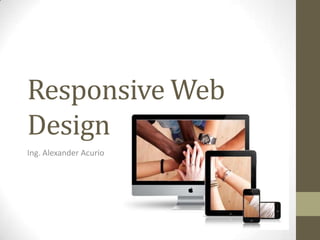 Responsive Web
Design
Ing. Alexander Acurio
 