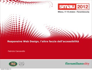 Responsive Web Design, l'altra faccia dell'accessibilità



              Fabrizio Caccavello




                                                                        3/20
                                                                         /20
                          Titolo della presentazione
martedì 23 ottobre 12
 