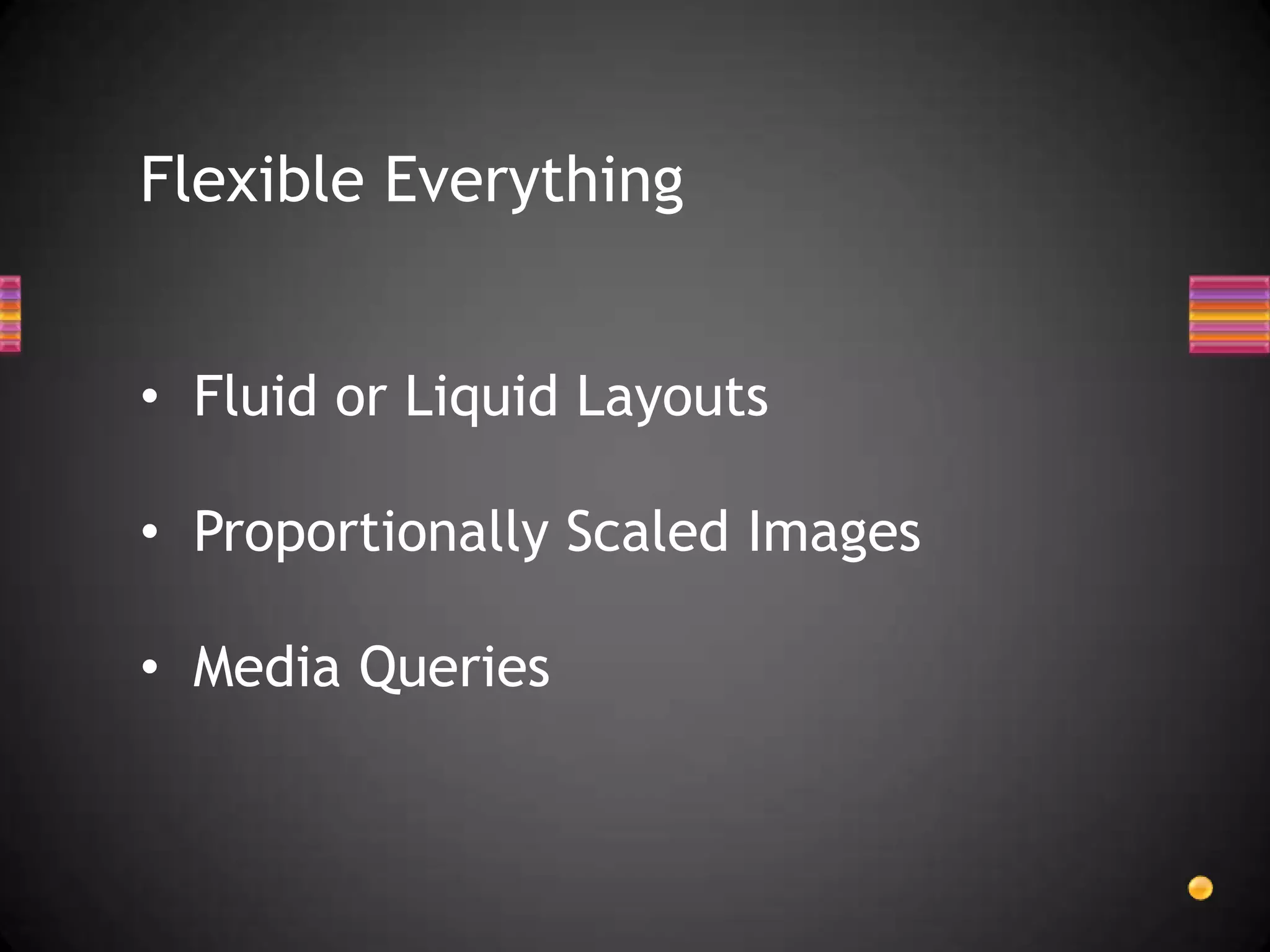 Flexible Everything


• Fluid or Liquid Layouts

• Proportionally Scaled Images

• Media Queries
 