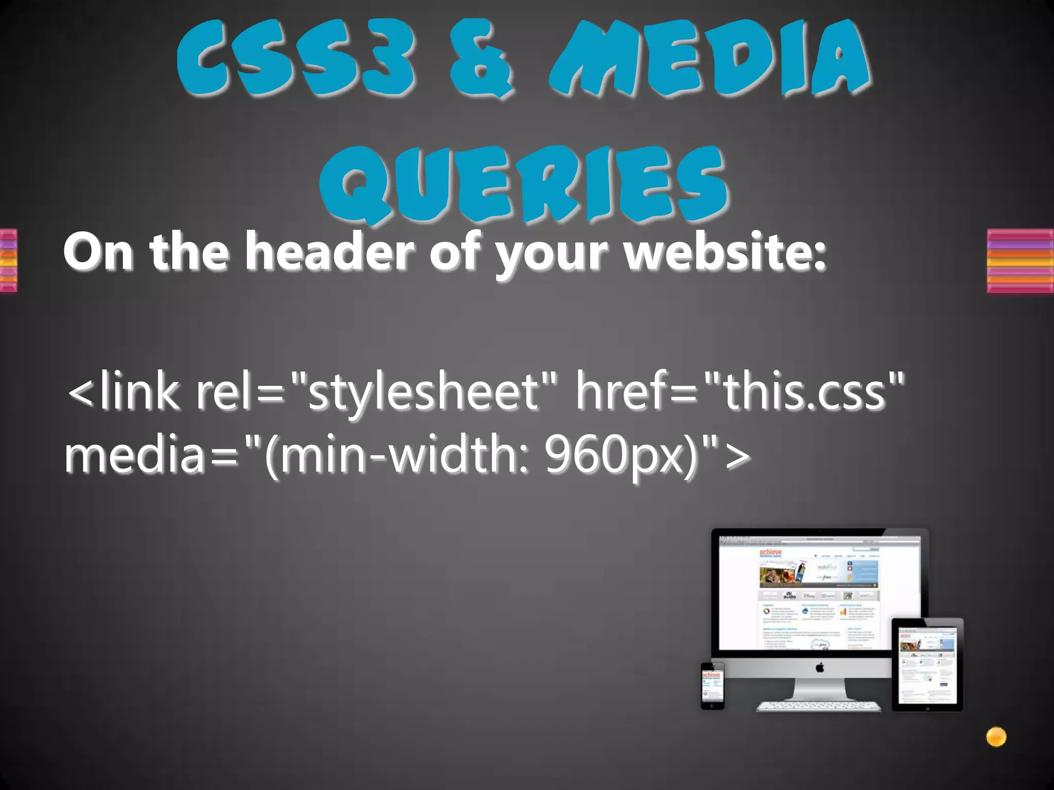 CSS3 & Media
          Queries
On the header of your website:

<link rel="stylesheet" href="this.css"
media="(min-width: 960px)">
 