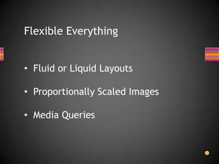 Flexible Everything


• Fluid or Liquid Layouts

• Proportionally Scaled Images

• Media Queries
 