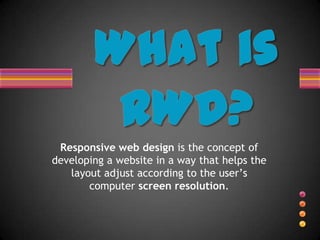 Responsive web design is the concept of
developing a website in a way that helps the
   layout adjust according to the user’s
       computer screen resolution.
 