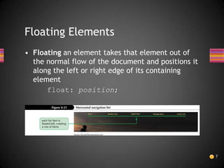 Floating Elements
• Floating an element takes that element out of
  the normal flow of the document and positions it
  along the left or right edge of its containing
  element
      float: position;




                                                     7
 