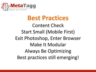 Best Practices
        Content Check
   Start Small (Mobile First)
Exit Photoshop, Enter Browser
       Make It Modular
     Always Be Optimizing
 Best practices still emerging!
 