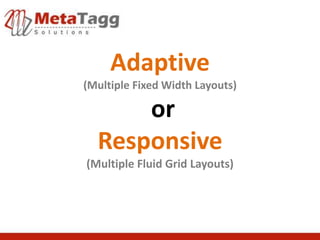 Adaptive
(Multiple Fixed Width Layouts)

      or
  Responsive
(Multiple Fluid Grid Layouts)
 