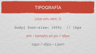 TIPOGRAFÍA
Usar em, rem, %
body{ font-size: 100%} // 16px
em = tamaño en px / 16px
24px / 16px = 1.5em
 