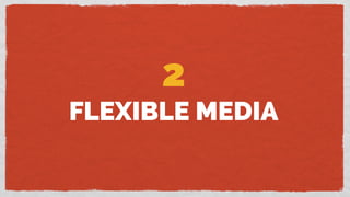 2
FLEXIBLE MEDIA
 