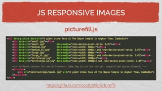 JS RESPONSIVE IMAGES
pictureﬁll.js
https://github.com/scottjehl/pictureﬁll
 