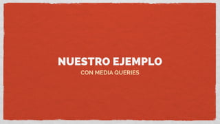 NUESTRO EJEMPLO
CON MEDIA QUERIES
 