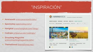 “INSPIRACIÓN”
Awwwards www.awwwards.com/
Mediaqueri.es
Speckyboy speckyboy.com/
Hongkiat www.hongkiat.com/blog/
Codrops ympanus.net/codrops/
Smashing Magazine
www.smashingmagazine.com/
Themeforest themeforest.net/
 