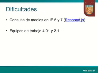 Dificultades
• Consulta de medios en IE 6 y 7 (Respond.js)
• Equipos de trabajo 4.01 y 2.1
 