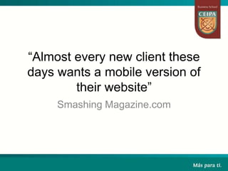“Almost every new client these
days wants a mobile version of
their website”
Smashing Magazine.com
 