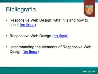 Bibliografía
• Responsive Web Design: what it is and how to
use it (en línea)
• Responsive Web Design (en línea)
• Understanding the elements of Responsive Web
Design (en línea)
 