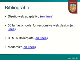 Bibliografía
• Diseño web adaptativo (en línea)
• 50 fantastic tools for responsive web design (en
línea)
• HTML5 Boilerplate (en línea)
• Modernizr (en línea)
 