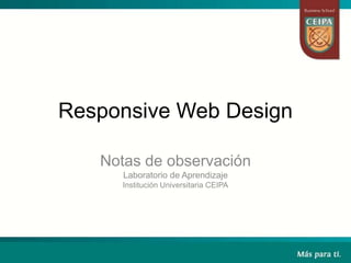 Responsive Web Design
Notas de observación
Laboratorio de Aprendizaje
Institución Universitaria CEIPA
 